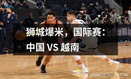 狮城爆米，国际赛：中国 VS 越南