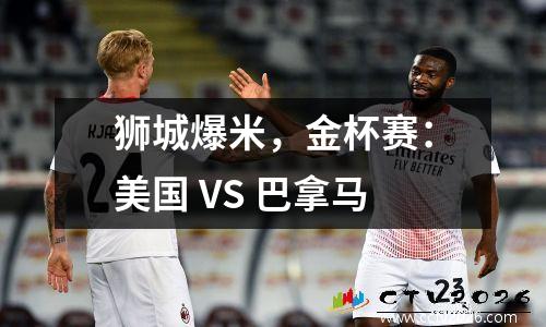 狮城爆米，金杯赛：美国 VS 巴拿马