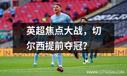 英超焦点大战，切尔西提前夺冠？