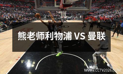 熊老师利物浦 VS 曼联