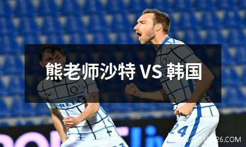 熊老师沙特 VS 韩国