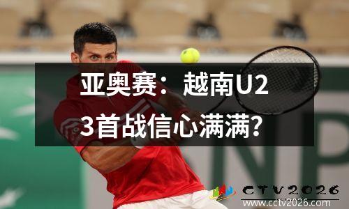 亚奥赛：越南U23首战信心满满？