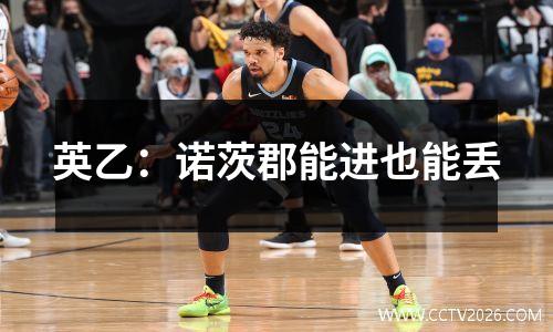 英乙：诺茨郡能进也能丢