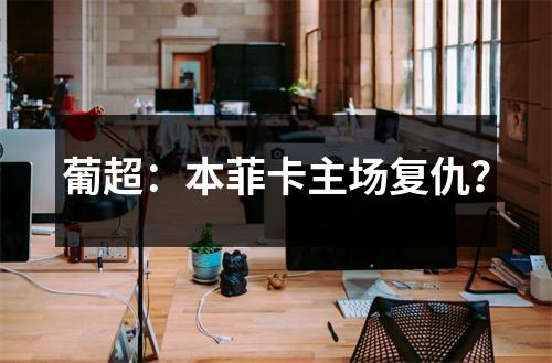 葡超：本菲卡主场复仇？