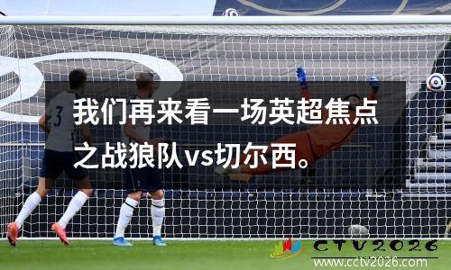 我们再来看一场英超焦点之战狼队vs切尔西。