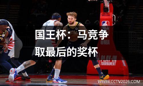 国王杯：马竞争取最后的奖杯