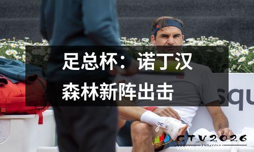 足总杯：诺丁汉森林新阵出击