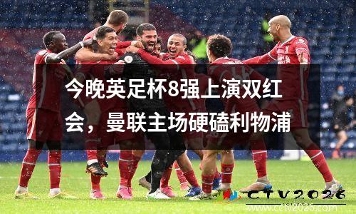 今晚英足杯8强上演双红会，曼联主场硬磕利物浦