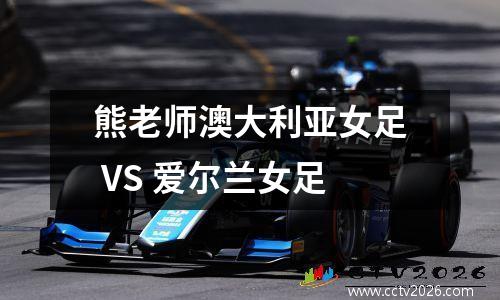熊老师澳大利亚女足 VS 爱尔兰女足
