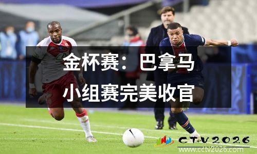 金杯赛：巴拿马小组赛完美收官