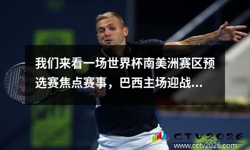 我们来看一场世界杯南美洲赛区预选赛焦点赛事，巴西主场迎战阿根廷。