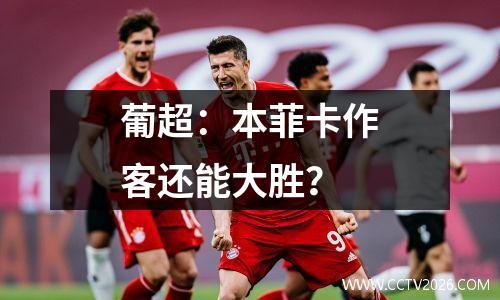 葡超：本菲卡作客还能大胜？