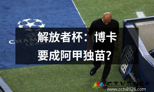 解放者杯：博卡要成阿甲独苗？