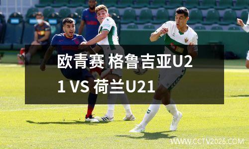 欧青赛 格鲁吉亚U21 VS 荷兰U21
