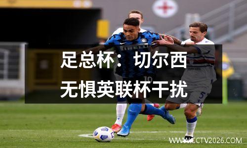 足总杯：切尔西无惧英联杯干扰