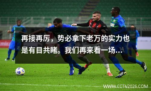 再接再厉，势必拿下老万的实力也是有目共睹。我们再来看一场意甲焦点之战维罗纳vs尤文图斯