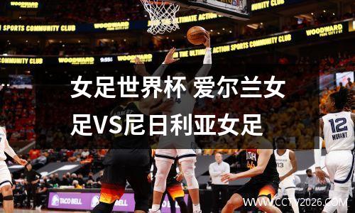 女足世界杯 爱尔兰女足VS尼日利亚女足