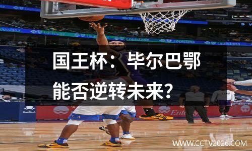 国王杯：毕尔巴鄂能否逆转未来？