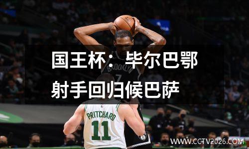 国王杯：毕尔巴鄂射手回归候巴萨