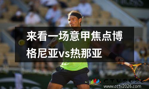 来看一场意甲焦点博格尼亚vs热那亚