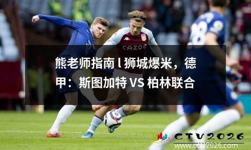 熊老师指南 l 狮城爆米，德甲：斯图加特 VS 柏林联合
