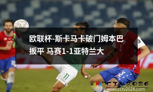 欧联杯-斯卡马卡破门姆本巴扳平 马赛1-1亚特兰大