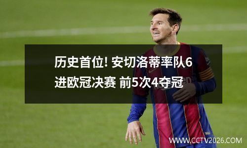 历史首位! 安切洛蒂率队6进欧冠决赛 前5次4夺冠