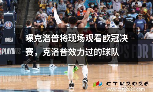 曝克洛普将现场观看欧冠决赛，克洛普效力过的球队