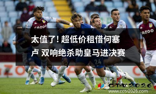 太值了! 超低价租借何塞卢 双响绝杀助皇马进决赛