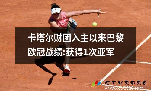卡塔尔财团入主以来巴黎欧冠战绩:获得1次亚军