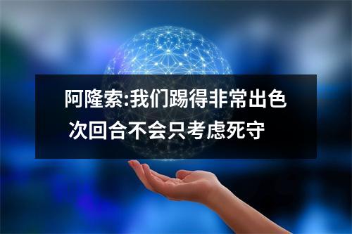 阿隆索:我们踢得非常出色 次回合不会只考虑死守