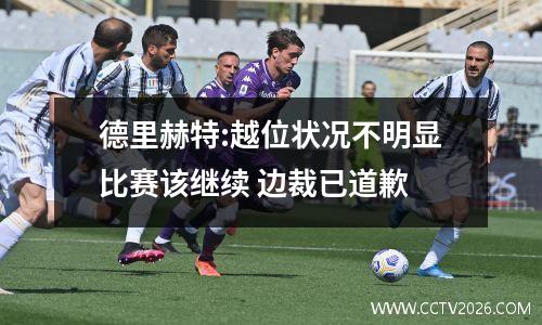 德里赫特:越位状况不明显比赛该继续 边裁已道歉