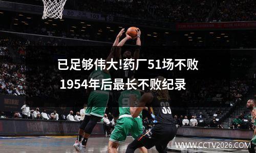 已足够伟大!药厂51场不败 1954年后最长不败纪录
