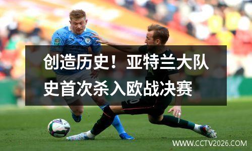创造历史！亚特兰大队史首次杀入欧战决赛