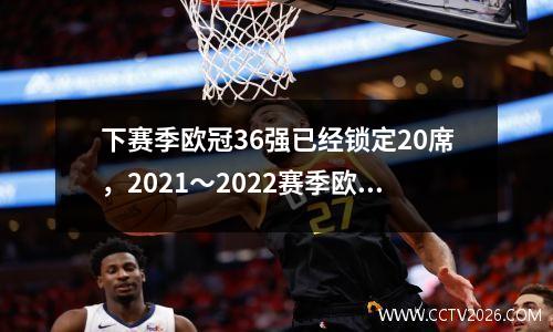 下赛季欧冠36强已经锁定20席，2021～2022赛季欧冠