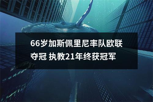 66岁加斯佩里尼率队欧联夺冠 执教21年终获冠军