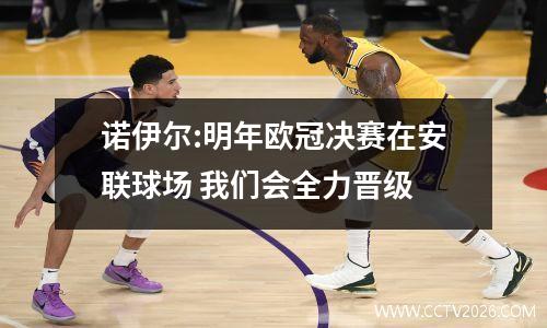 诺伊尔:明年欧冠决赛在安联球场 我们会全力晋级