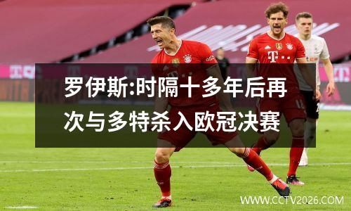 罗伊斯:时隔十多年后再次与多特杀入欧冠决赛