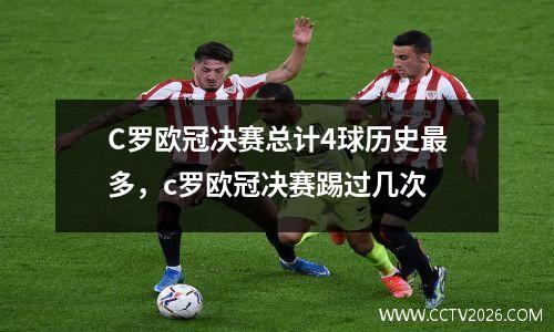 C罗欧冠决赛总计4球历史最多，c罗欧冠决赛踢过几次