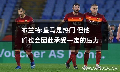 布兰特:皇马是热门 但他们也会因此承受一定的压力