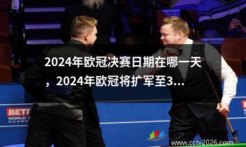 2024年欧冠决赛日期在哪一天，2024年欧冠将扩军至36队