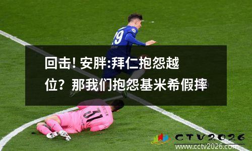 回击! 安胖:拜仁抱怨越位？那我们抱怨基米希假摔