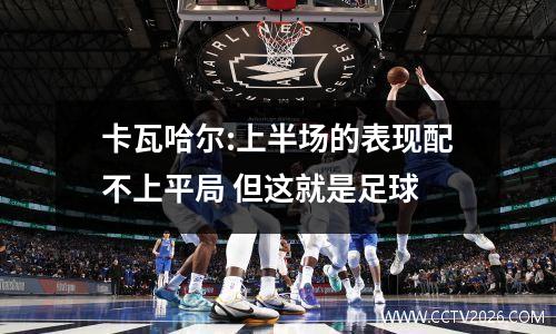 卡瓦哈尔:上半场的表现配不上平局 但这就是足球