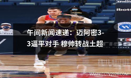 午间新闻速递：迈阿密3-3逼平对手 穆帅转战土超