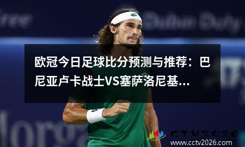 欧冠今日足球比分预测与推荐：巴尼亚卢卡战士VS塞萨洛尼基前瞻分析
