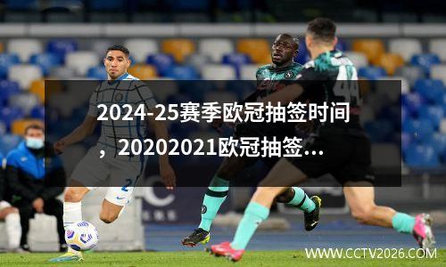 2024-25赛季欧冠抽签时间，20202021欧冠抽签是什么时候