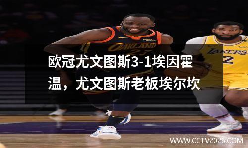 欧冠尤文图斯3-1埃因霍温，尤文图斯老板埃尔坎