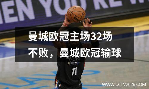 曼城欧冠主场32场不败，曼城欧冠输球