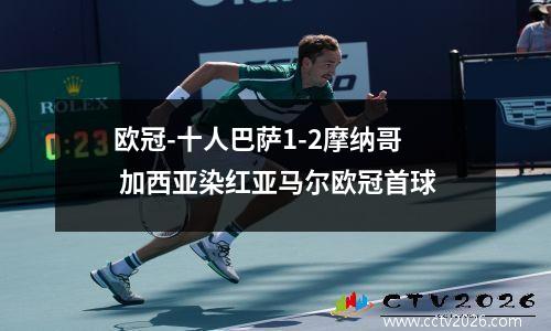 欧冠-十人巴萨1-2摩纳哥 加西亚染红亚马尔欧冠首球