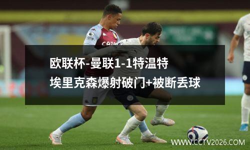 欧联杯-曼联1-1特温特 埃里克森爆射破门+被断丢球